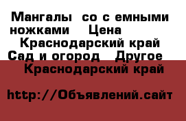 Мангалы (со с.емными ножками) › Цена ­ 1 800 - Краснодарский край Сад и огород » Другое   . Краснодарский край